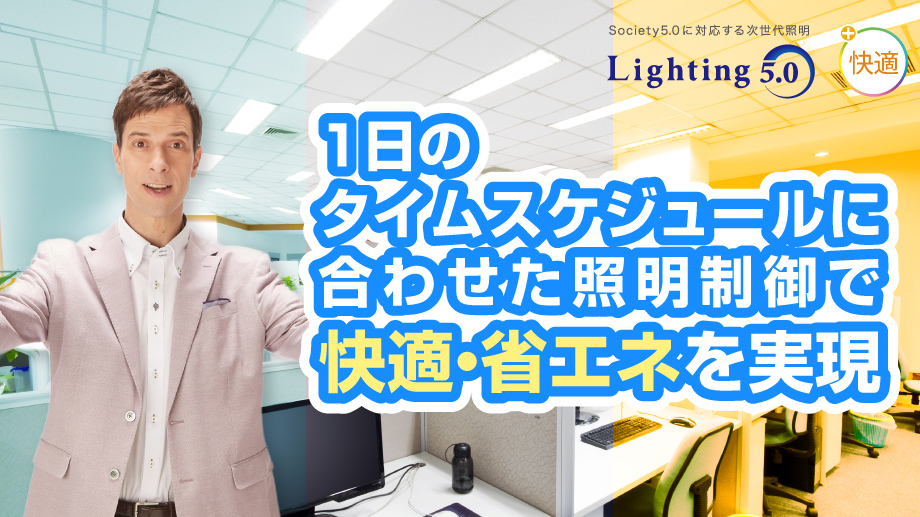 １日のタイムスケジュールに合わせた照明制御で、快適・省エネを実現しましょう！