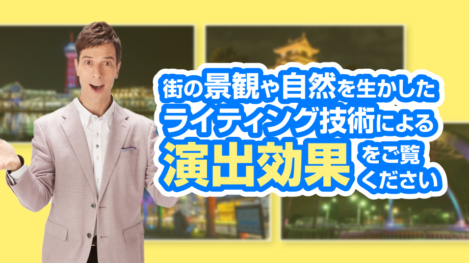 街の景観や自然を生かしたライティング技術による演出効果をご覧ください