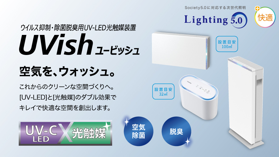 ウイルス抑制・除菌脱臭用UV-LED光触媒装置　UVish（ユービッシュ） 空気を、ウォッシュ。これからのクリーンな空間作りへ。［UV-LED］と［光触媒］のダブル効果でキレイで快適な空間を総集します。
