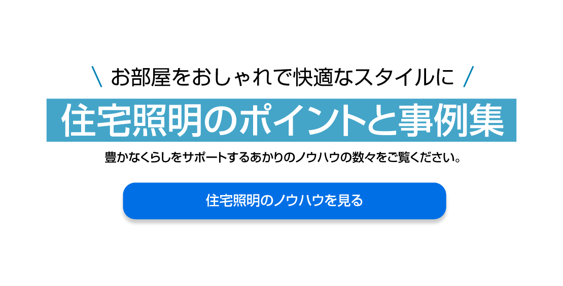 お部屋をおしゃれで快適なスタイルに住宅照明のポイントと事例集。豊かなくらしをサポートするあかりのノウハウの数々をご覧ください。住宅照明のノウハウを見る