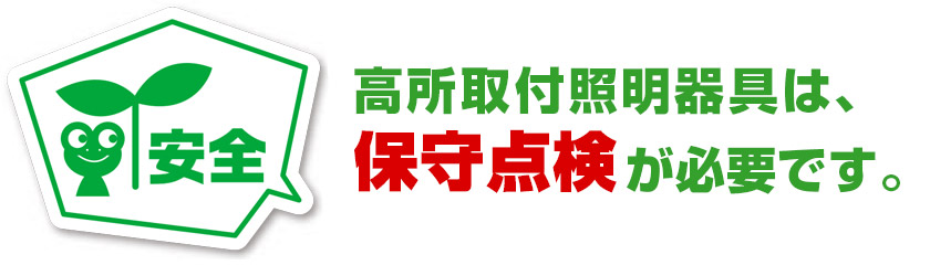 高所取付照明器具は、保守点検が必要です。